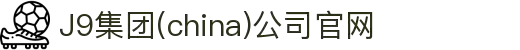J9集团(china)公司官网